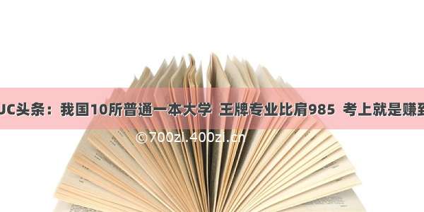 UC头条：我国10所普通一本大学  王牌专业比肩985  考上就是赚到