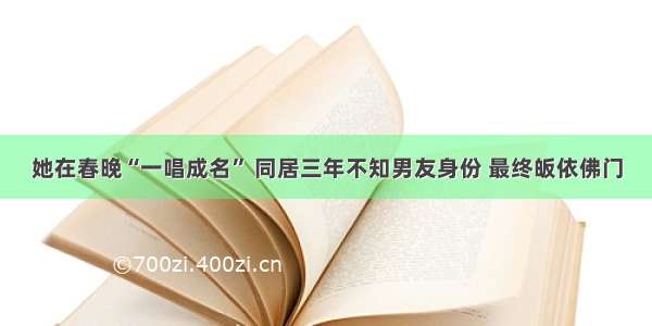 她在春晚“一唱成名” 同居三年不知男友身份 最终皈依佛门