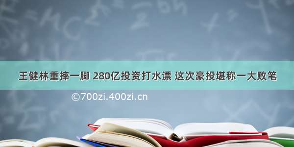 王健林重摔一脚 280亿投资打水漂 这次豪投堪称一大败笔