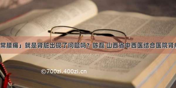 「经常腰痛」就是肾脏出现了问题吗？陈磊 山西省中西医结合医院肾病一科