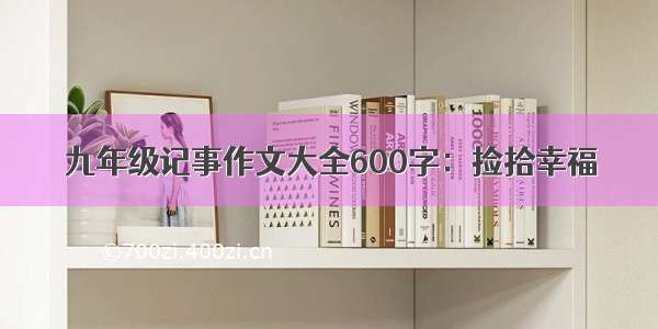 九年级记事作文大全600字：捡拾幸福