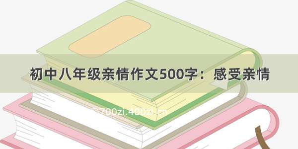 初中八年级亲情作文500字：感受亲情