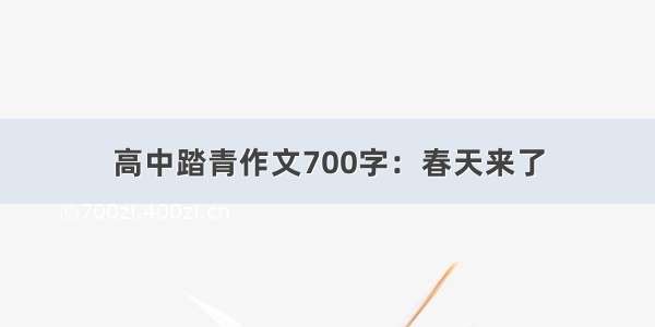 高中踏青作文700字：春天来了