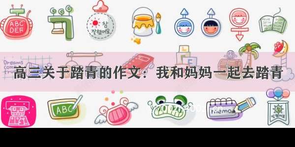 高三关于踏青的作文：我和妈妈一起去踏青