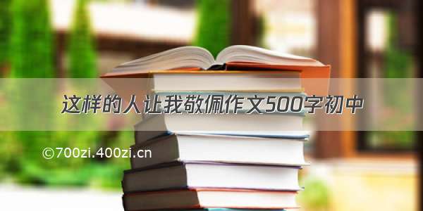 这样的人让我敬佩作文500字初中