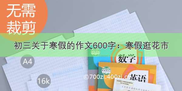 初三关于寒假的作文600字：寒假逛花市