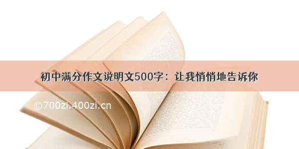 初中满分作文说明文500字：让我悄悄地告诉你