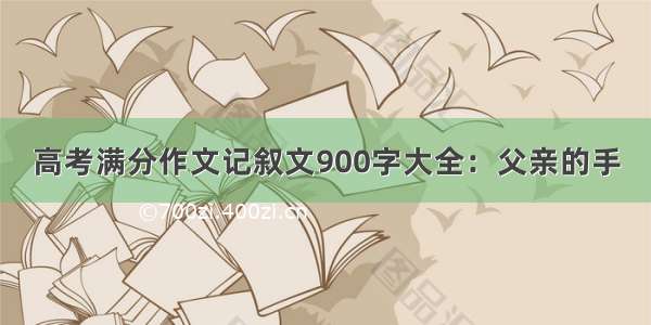 高考满分作文记叙文900字大全：父亲的手