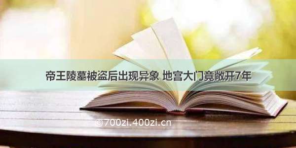 帝王陵墓被盗后出现异象 地宫大门竟敞开7年