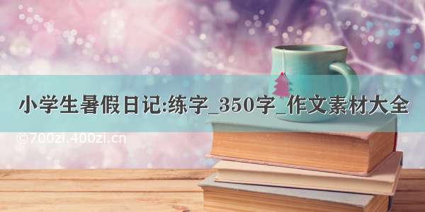 小学生暑假日记:练字_350字_作文素材大全