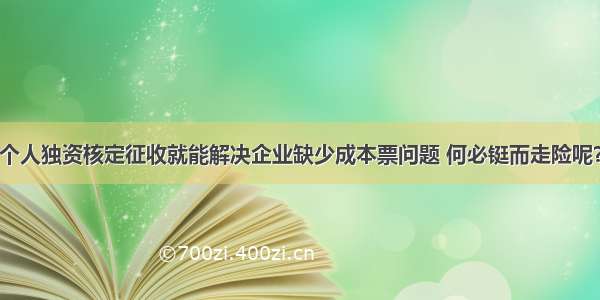 个人独资核定征收就能解决企业缺少成本票问题 何必铤而走险呢？