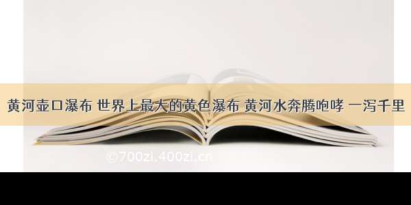 黄河壶口瀑布 世界上最大的黄色瀑布 黄河水奔腾咆哮 一泻千里