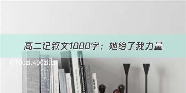 高二记叙文1000字：她给了我力量