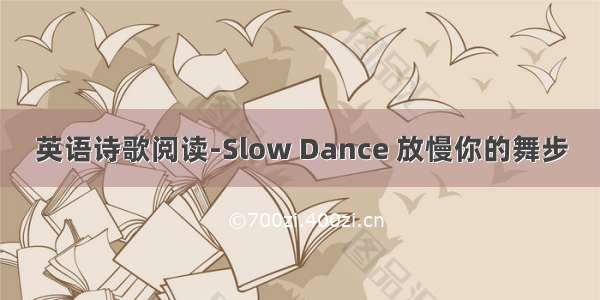 英语诗歌阅读-Slow Dance 放慢你的舞步