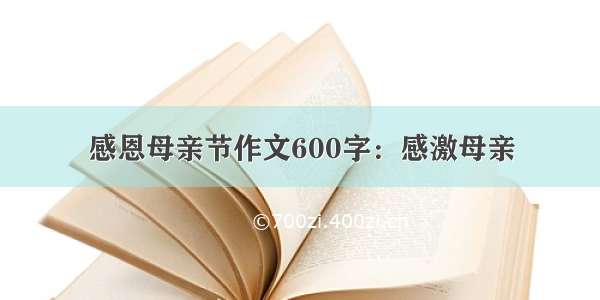 感恩母亲节作文600字：感激母亲