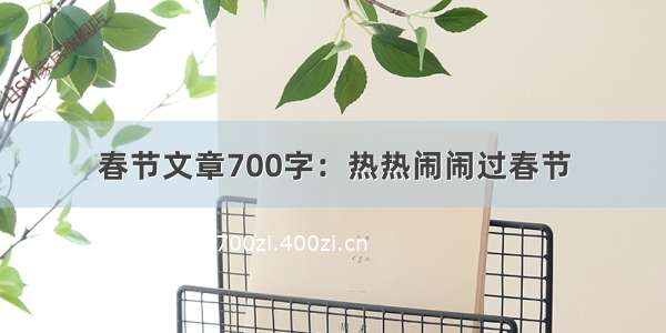 春节文章700字：热热闹闹过春节