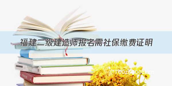 福建二级建造师报名需社保缴费证明