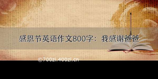 感恩节英语作文800字：我感谢爸爸