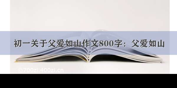 初一关于父爱如山作文800字：父爱如山