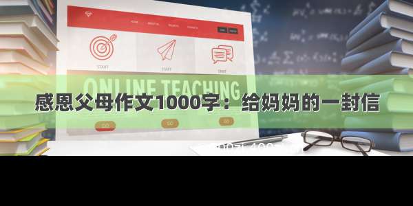 感恩父母作文1000字：给妈妈的一封信