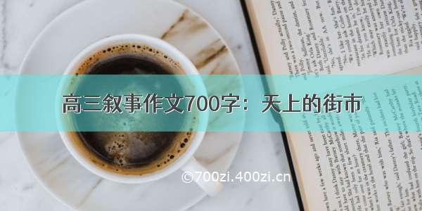 高三叙事作文700字：天上的街市