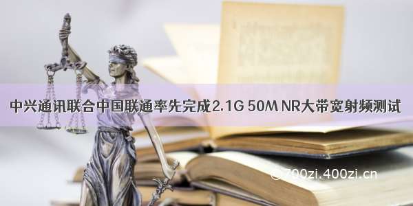 中兴通讯联合中国联通率先完成2.1G 50M NR大带宽射频测试