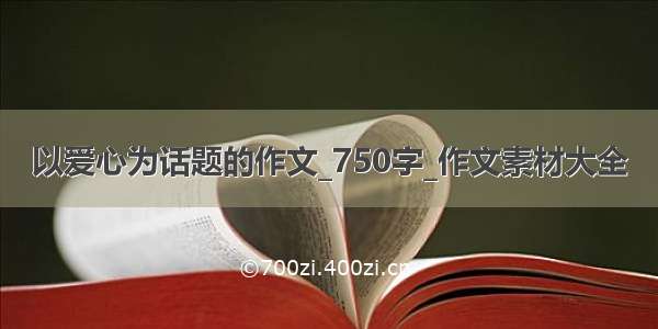 以爱心为话题的作文_750字_作文素材大全