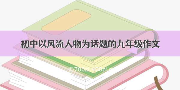 初中以风流人物为话题的九年级作文