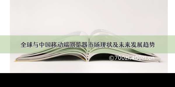 全球与中国移动端浏览器市场现状及未来发展趋势