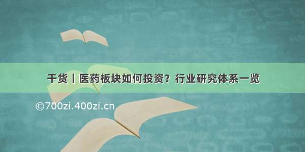 干货丨医药板块如何投资？行业研究体系一览