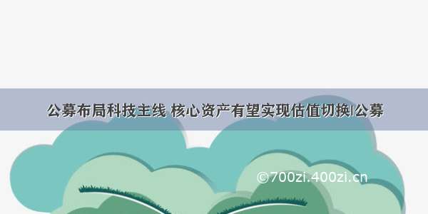 公募布局科技主线 核心资产有望实现估值切换|公募