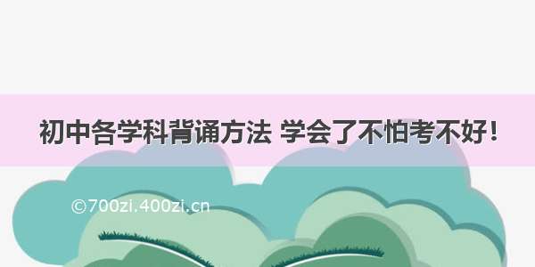 初中各学科背诵方法 学会了不怕考不好！