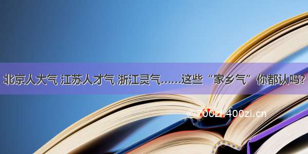 北京人大气 江苏人才气 浙江灵气……这些“家乡气”你都认吗？