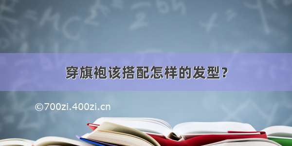 穿旗袍该搭配怎样的发型？