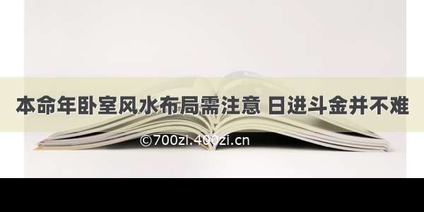 本命年卧室风水布局需注意 日进斗金并不难