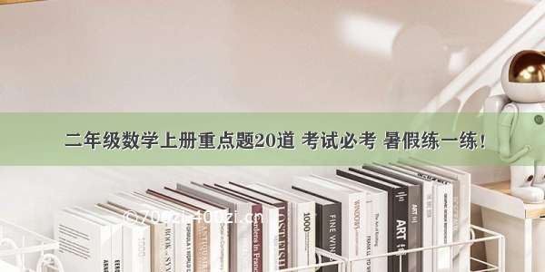 二年级数学上册重点题20道 考试必考 暑假练一练！