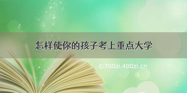 怎样使你的孩子考上重点大学