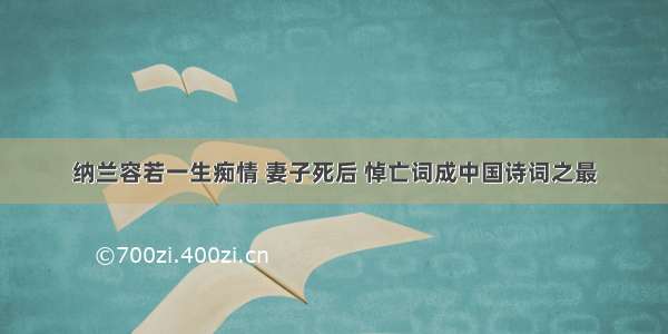 纳兰容若一生痴情 妻子死后 悼亡词成中国诗词之最