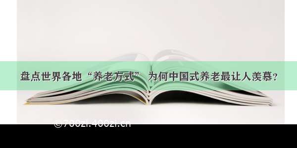 盘点世界各地“养老方式” 为何中国式养老最让人羡慕？