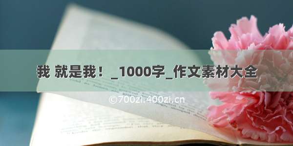 我 就是我！_1000字_作文素材大全