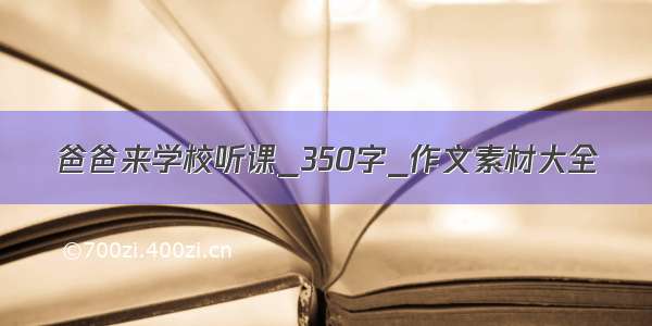 爸爸来学校听课_350字_作文素材大全