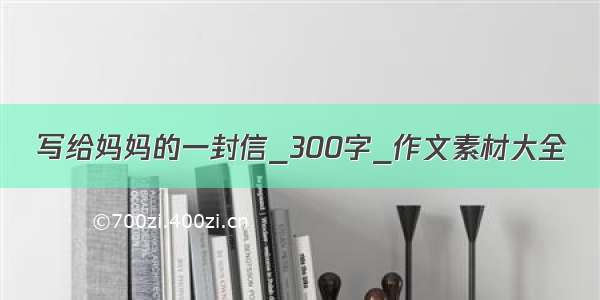 写给妈妈的一封信_300字_作文素材大全