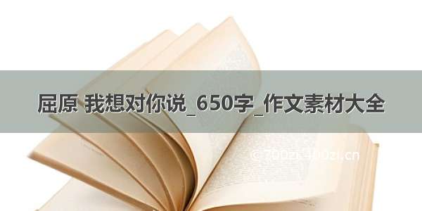 屈原 我想对你说_650字_作文素材大全