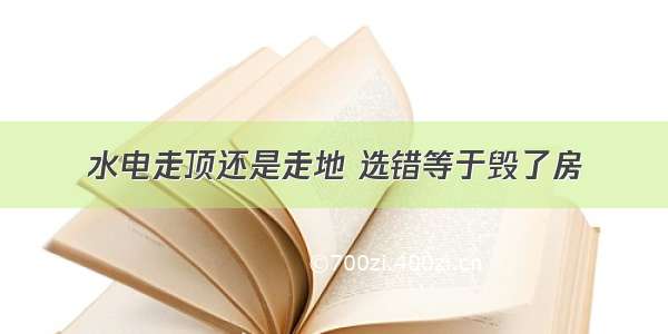 水电走顶还是走地 选错等于毁了房