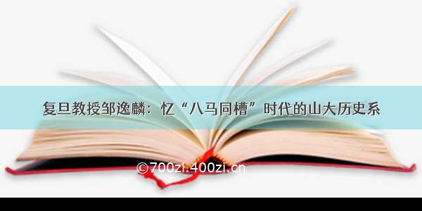 复旦教授邹逸麟：忆“八马同槽”时代的山大历史系