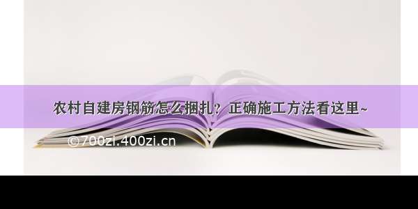 农村自建房钢筋怎么捆扎？正确施工方法看这里~