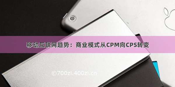 移动互联网趋势：商业模式从CPM向CPS转变