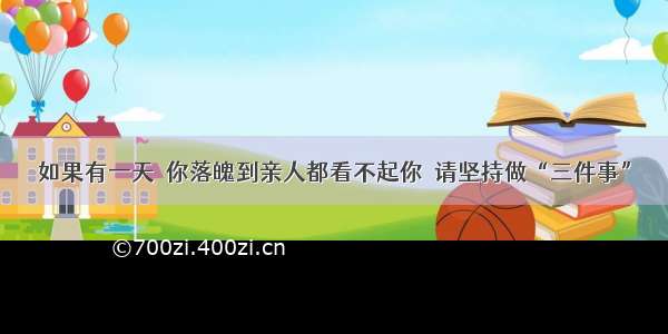 如果有一天  你落魄到亲人都看不起你  请坚持做“三件事”