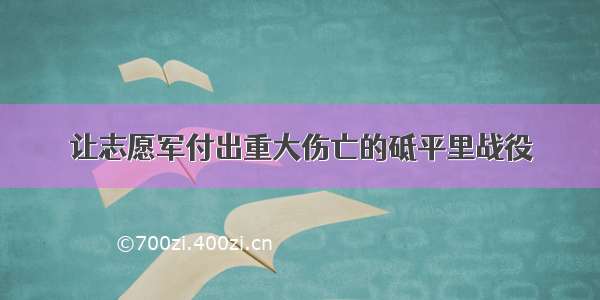 让志愿军付出重大伤亡的砥平里战役