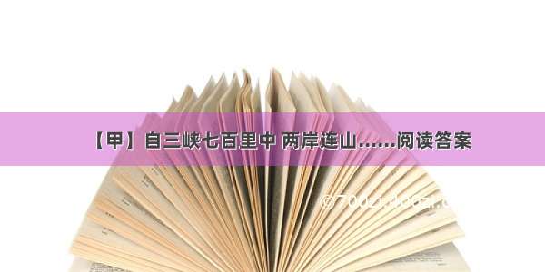 【甲】自三峡七百里中 两岸连山......阅读答案